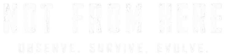Not From Here. Observe. Survive. Evolve.